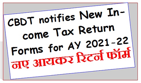 CBDT notifies New Income Tax Return Forms for AY 2021-22 – नए आयकर रिटर्न फॉर्म