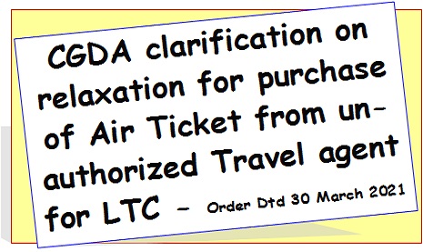 CGDA clarification on relaxation for purchase of Air Ticket from unauthorized Travel agent for LTC – Order Dtd 30 March 2021