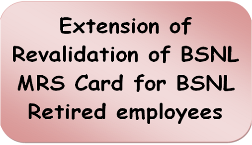 Extension of Revalidation of BSNL MRS Card for BSNL Retired employees