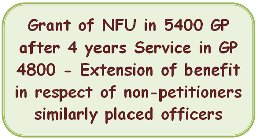 grant-of-nfu-in-5400-gp-after-4-years-service-in-gp-4800-extension-of-benefit-in-respect-of-non-petitioners-similarly-placed-officers