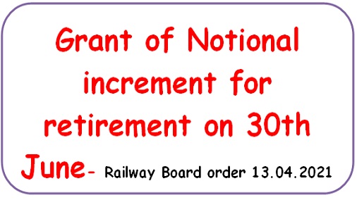Grant of Notional increment for retirement on 30th June- Railway Board order 13.04.2021