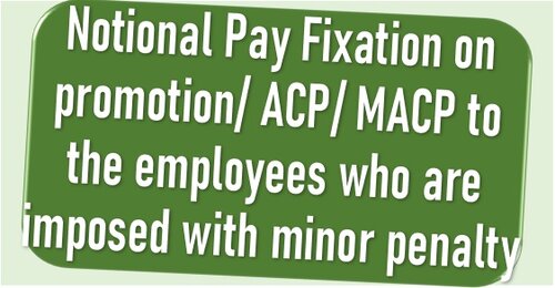 Notional Pay Fixation on promotion/ ACP/ MACP to the employees who are imposed with minor penalty