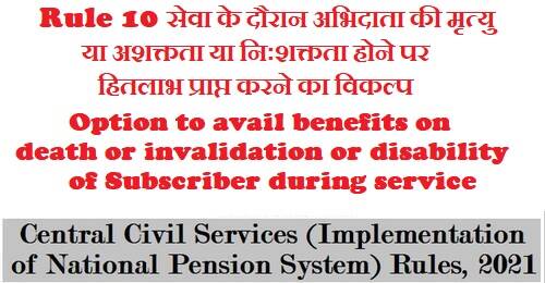 Option to avail benefits on death or invalidation or disability of Subscriber during service – Rule 10 of CCS NPS Rules 2021