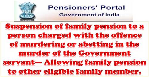 Suspension of family pension to a person charged with the offence of murdering – Allowing family pension to other eligible family member