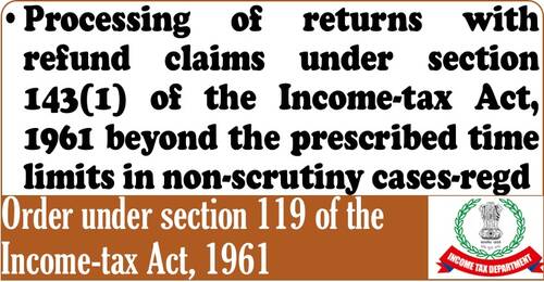Processing of returns with refund claims under section 143(1) of the Income-tax Act, 1961 beyond the prescribed time limits