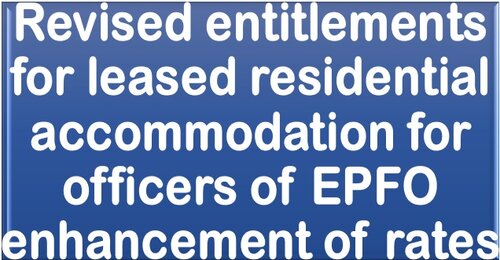 Revised entitlements for leased residential accommodation for officers of EPFO