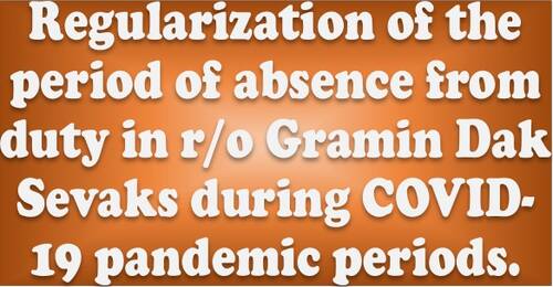 Regularization of the period of absence from duty in r/o Gramin Dak Sevaks during COVID-19 pandemic periods: Deptt. of Posts