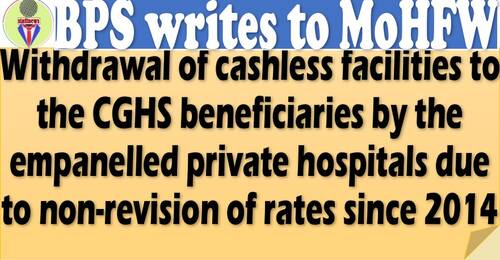 Withdrawal of cashless facilities to the CGHS beneficiaries by the empanelled private hospitals due to non-revision of rates since 2014: BPS