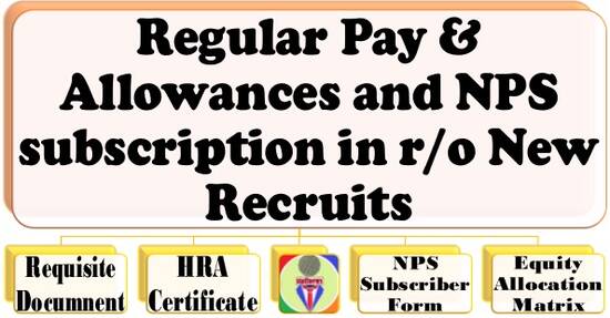 Regular Pay & Allowances and NPS subscription in r/o New Recruits: Requisite Documents, HRA Certificate, NPS Subscriber Form etc.