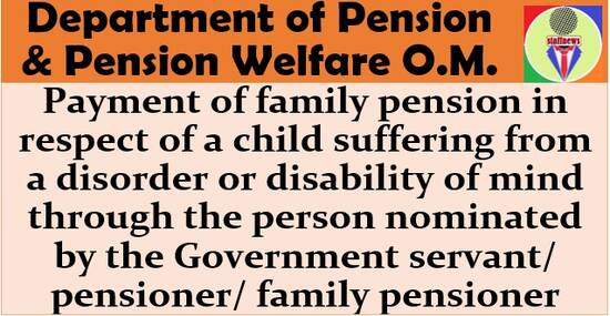 Payment of family pension in respect of a child suffering from a disorder or disability of mind through the person nominated by the Government servant/pensioner/family pensioner