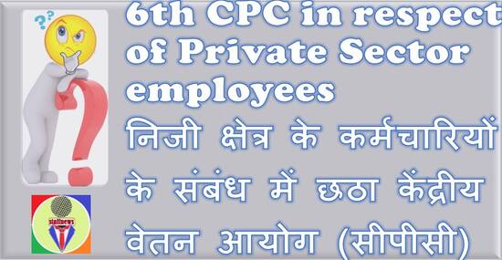 6th CPC in respect of Private Sector employees निजी क्षेत्र के कर्मचारियों के संबंध में छठा केंद्रीय वेतन आयोग (सीपीसी)