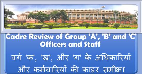 Cadre Review of Group ‘A’, ‘B’ and ‘C’ Officers and Staff वर्ग ‘क’, ‘ख’, और ‘ग’ के अधिकारियों और कर्मचारियों की काडर समीक्षा