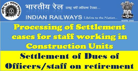 Processing of Settlement cases for staff working in Construction Units: Railway Board Order