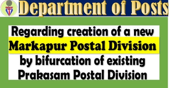 Creation of a new Markapur Postal Division by bifurcation of existing Prakasam Postal Division