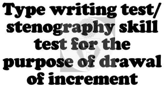 Type writing test/stenography skill test for the purpose of drawal of increment