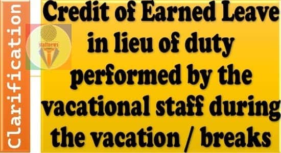 Credit of Earned Leave in lieu of duty performed by the vacational staff during the vacation / breaks-clarification