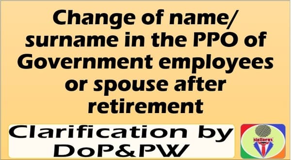 Change of name/surname in the PPO of Government employees or spouse after retirement: Clarification by DoP&PW