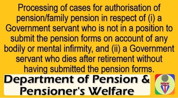 Processing of cases for authorisation of pension/family pension in respect of non-submission of forms by Govt servant due to infirmity and death