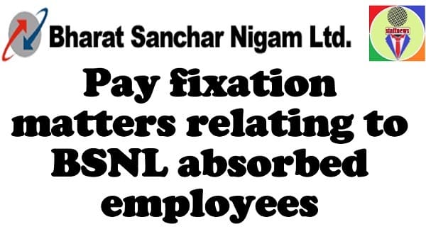 Pay fixation matters relating to BSNL absorbed employees retired between 05.07.2017 and 17.05.2018- Instructions to settle the pensionary benefits: DoT O.M