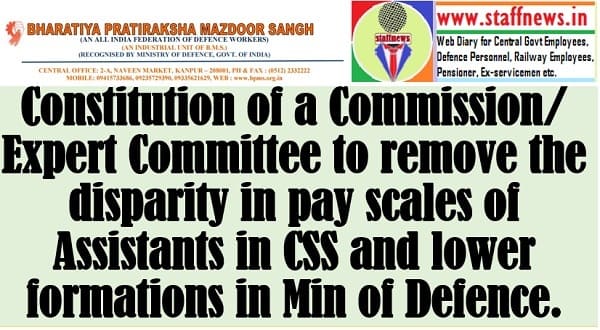 Constitution of a Commission/Expert Committee to remove the disparity in pay scales of Assistants in CSS and lower formations in Min of Defence: BPMS