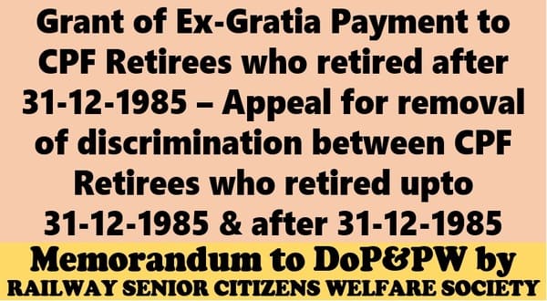 Grant of Ex-Gratia Payment to CPF Retirees who retired after 31-12-1985 – Appeal for removal of discrimination: RSCWS