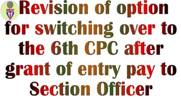 Revision of option for switching over to the 6th CPC after grant of entry pay to Section Officer (A/Cs)/AAOs: Approval by FinMin