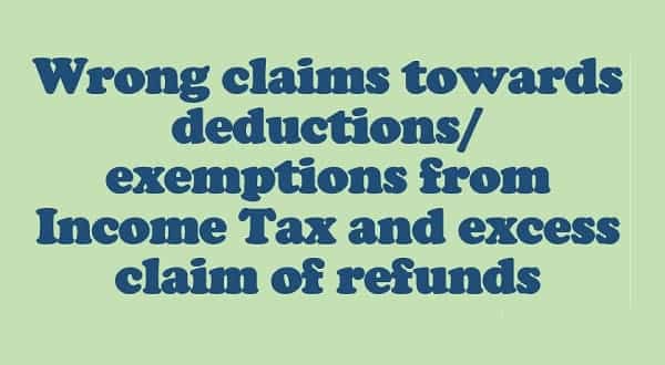 Wrong claims towards deductions/exemptions from Income Tax and excess claim of refunds