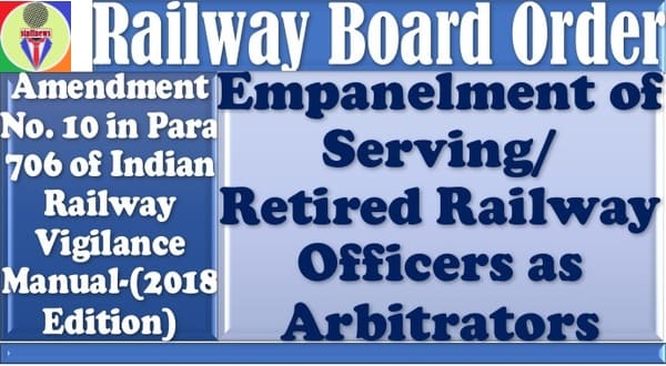 Empanelment of Serving/Retired Railway Officers as Arbitrators – Amendment No. 10- Para 706 of IRVM: Railway Board