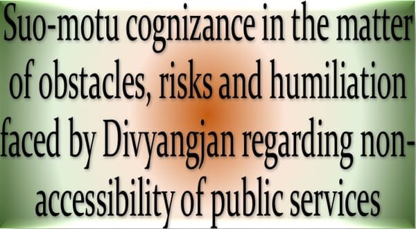 Suo-motu cognizance in the matter of obstacles, risks and humiliation faced by Divyangjan regarding non-accessibility of public services