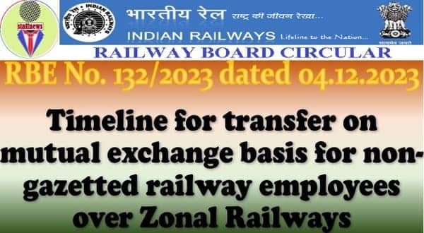 Timeline for transfer on mutual exchange basis for non-gazetted railway employees over Zonal Railways: RBE No. 132/2023