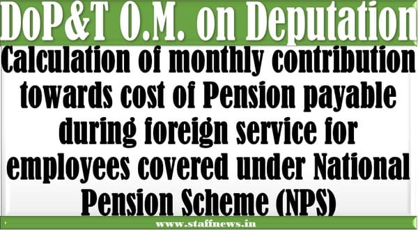 Calculation of monthly contribution towards cost of Pension payable during foreign service in respect of NPS subscribers : DoP&T OM dated 01.01.2024