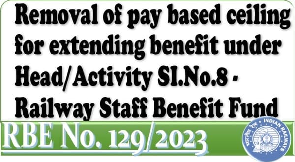 Removal of pay based ceiling for extending benefit under Head/Activity SI.No.8 – Railway Staff Benefit Fund: RBE No. 129/2023
