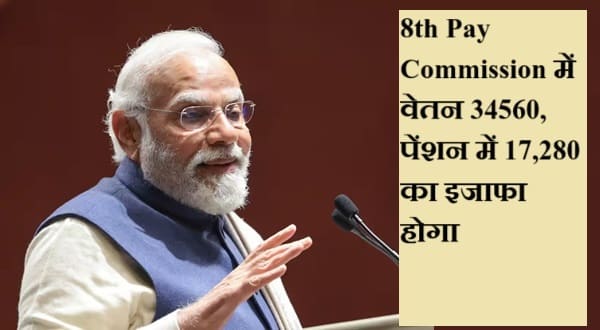 8th Pay Commission में वेतन 34560, पेंशन में 17,280 का इजाफा होगा