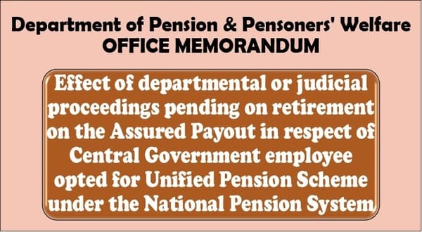 Effect of departmental or judicial proceedings pending on retirement on the Assured Payout under Unified Pension Scheme: DoP&PW O.M. Effect of departmental or judicial proceedings pending on retirement on the Assured Payout under Unified Pension Scheme: DoP&PW O.M.
