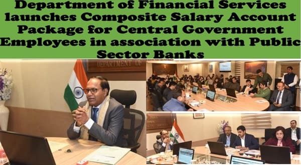 Composite Salary Account Package for Central Government Employees in association with Public Sector Banks – Unified salary account framework provides a one-stop financial solution Composite Salary Account Package for Central Government Employees in association with Public Sector Banks – Unified salary account framework provides a one-stop financial solution